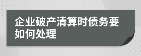 企业破产清算时债务要如何处理