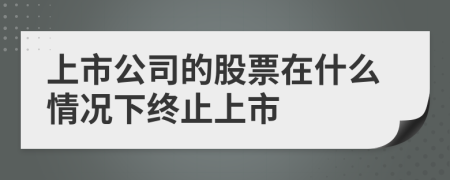 上市公司的股票在什么情况下终止上市