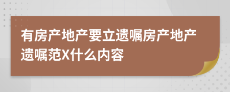 有房产地产要立遗嘱房产地产遗嘱范X什么内容