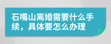 石嘴山离婚需要什么手续，具体要怎么办理