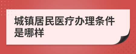 城镇居民医疗办理条件是哪样