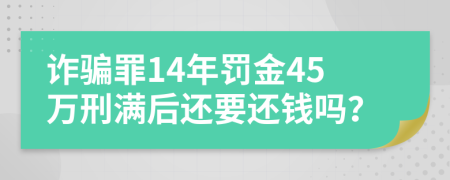 诈骗罪14年罚金45万刑满后还要还钱吗？