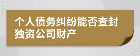 个人债务纠纷能否查封独资公司财产