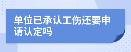 单位已承认工伤还要申请认定吗