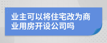 业主可以将住宅改为商业用房开设公司吗