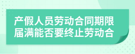 产假人员劳动合同期限届满能否要终止劳动合