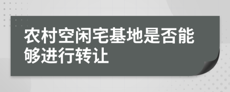 农村空闲宅基地是否能够进行转让