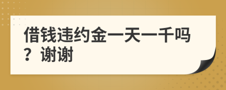 借钱违约金一天一千吗？谢谢