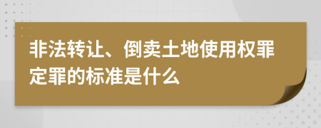 非法转让、倒卖土地使用权罪定罪的标准是什么