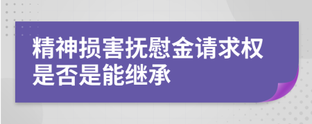 精神损害抚慰金请求权是否是能继承