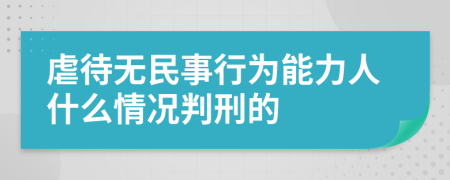 虐待无民事行为能力人什么情况判刑的