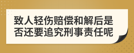 致人轻伤赔偿和解后是否还要追究刑事责任呢