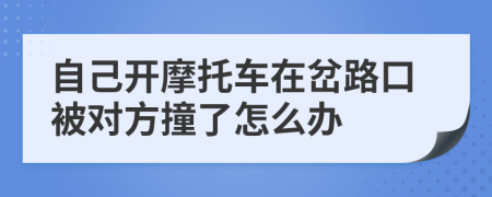 自己开摩托车在岔路口被对方撞了怎么办