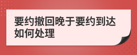 要约撤回晚于要约到达如何处理