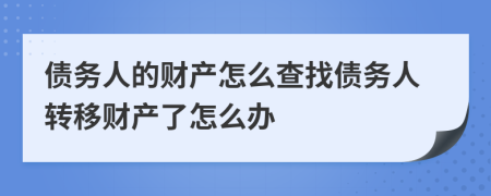 债务人的财产怎么查找债务人转移财产了怎么办