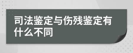 司法鉴定与伤残鉴定有什么不同