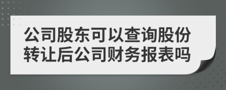 公司股东可以查询股份转让后公司财务报表吗