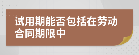 试用期能否包括在劳动合同期限中