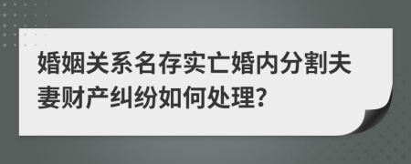 婚姻关系名存实亡婚内分割夫妻财产纠纷如何处理？