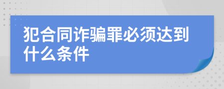 犯合同诈骗罪必须达到什么条件