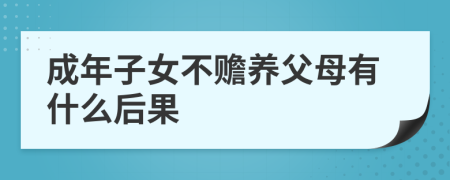 成年子女不赡养父母有什么后果