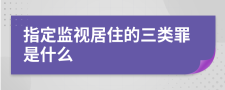 指定监视居住的三类罪是什么