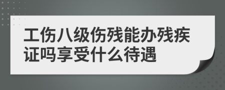 工伤八级伤残能办残疾证吗享受什么待遇