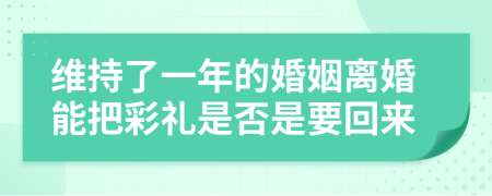 维持了一年的婚姻离婚能把彩礼是否是要回来