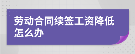 劳动合同续签工资降低怎么办