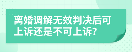 离婚调解无效判决后可上诉还是不可上诉？