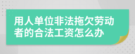 用人单位非法拖欠劳动者的合法工资怎么办