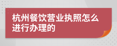 杭州餐饮营业执照怎么进行办理的