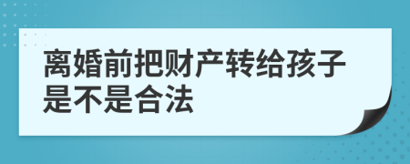 离婚前把财产转给孩子是不是合法