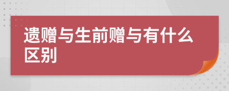 遗赠与生前赠与有什么区别