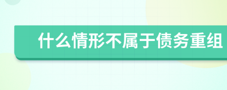 什么情形不属于债务重组
