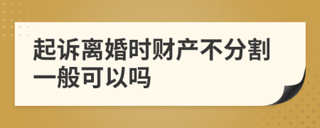起诉离婚时财产不分割一般可以吗