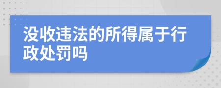 没收违法的所得属于行政处罚吗