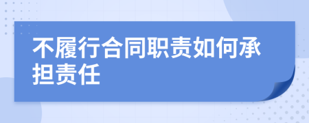 不履行合同职责如何承担责任