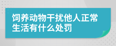 饲养动物干扰他人正常生活有什么处罚