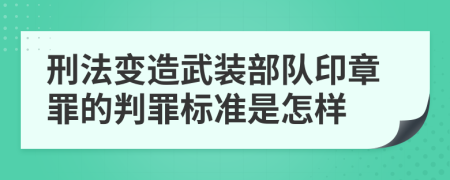 刑法变造武装部队印章罪的判罪标准是怎样