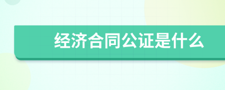 经济合同公证是什么