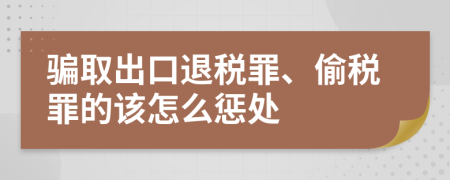 骗取出口退税罪、偷税罪的该怎么惩处