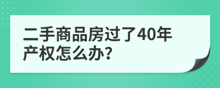 二手商品房过了40年产权怎么办？