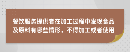 餐饮服务提供者在加工过程中发现食品及原料有哪些情形，不得加工或者使用