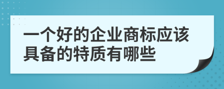 一个好的企业商标应该具备的特质有哪些