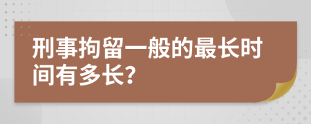 刑事拘留一般的最长时间有多长？