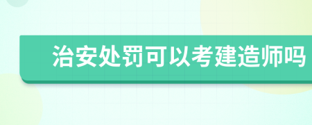 治安处罚可以考建造师吗