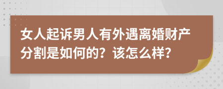 女人起诉男人有外遇离婚财产分割是如何的？该怎么样？