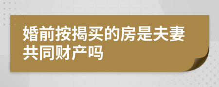 婚前按揭买的房是夫妻共同财产吗