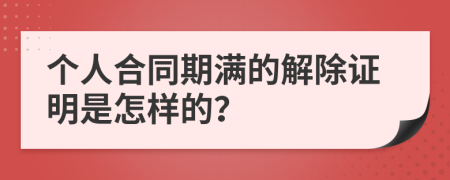 个人合同期满的解除证明是怎样的？